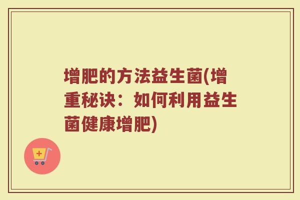 增肥的方法益生菌(增重秘诀：如何利用益生菌健康增肥)