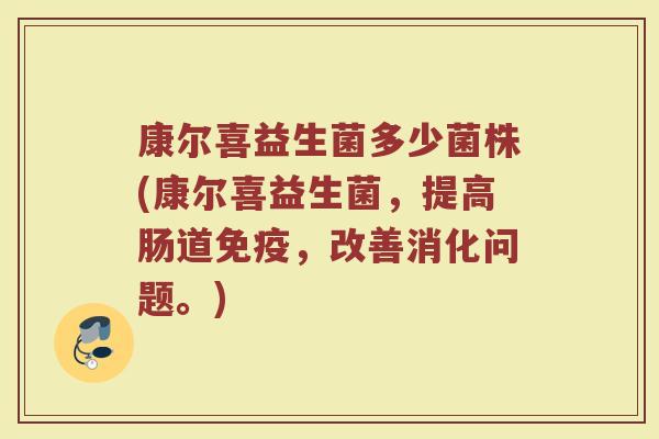 康尔喜益生菌多少菌株(康尔喜益生菌，提高肠道免疫，改善消化问题。)