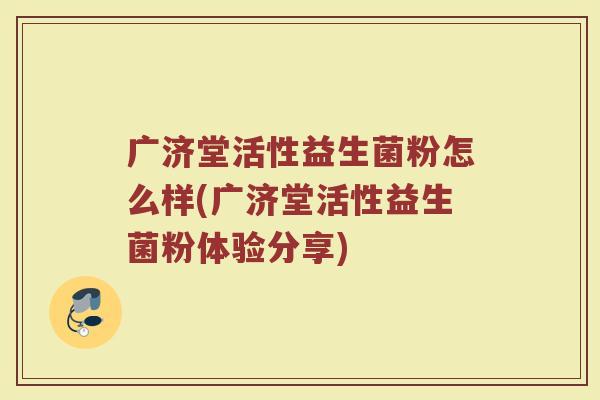 广济堂活性益生菌粉怎么样(广济堂活性益生菌粉体验分享)