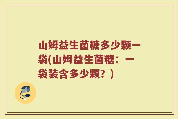 山姆益生菌糖多少颗一袋(山姆益生菌糖:一袋装含多少颗?) 山姆益生菌糖多少颗一袋(山姆益生菌糖:一袋装含多少颗?)