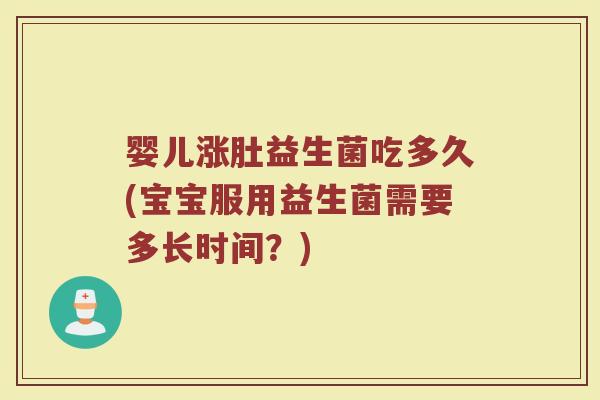婴儿涨肚益生菌吃多久(宝宝服用益生菌需要多长时间？)