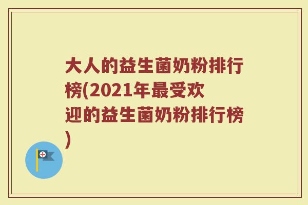 大人的益生菌奶粉排行榜(2021年最受欢迎的益生菌奶粉排行榜)