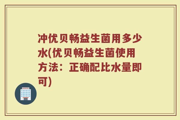 冲优贝畅益生菌用多少水(优贝畅益生菌使用方法：正确配比水量即可)