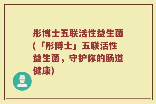 彤博士五联活性益生菌(「彤博士」五联活性益生菌，守护你的肠道健康)