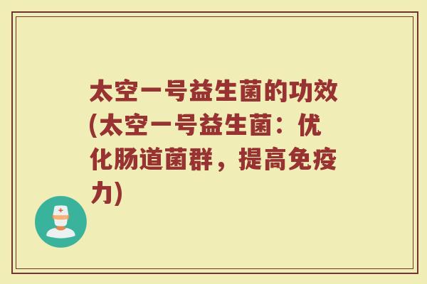 太空一号益生菌的功效(太空一号益生菌：优化肠道菌群，提高免疫力)