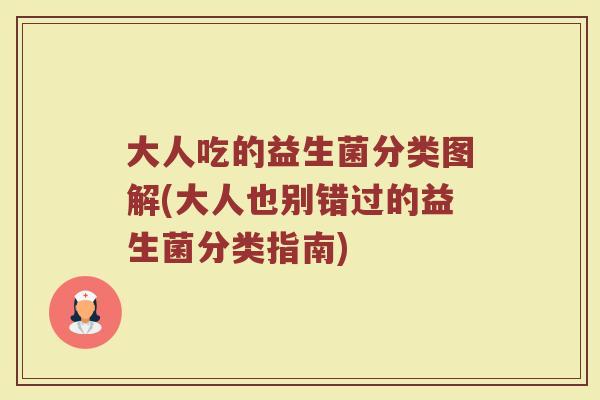 大人吃的益生菌分类图解(大人也别错过的益生菌分类指南)