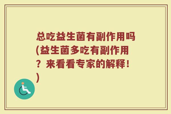 总吃益生菌有副作用吗(益生菌多吃有副作用？来看看专家的解释！)