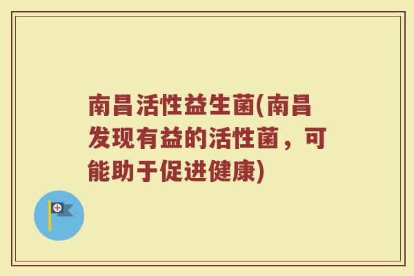 南昌活性益生菌(南昌发现有益的活性菌，可能助于促进健康)