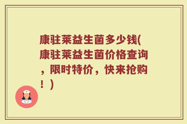 康驻莱益生菌多少钱(康驻莱益生菌价格查询，限时特价，快来抢购！)