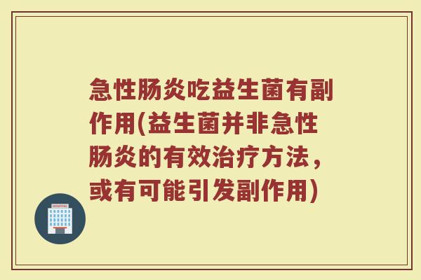 急性肠炎吃益生菌有副作用(益生菌并非急性肠炎的有效治疗方法，或有可能引发副作用)