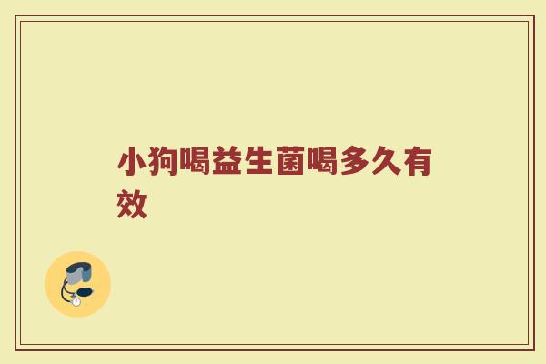 小狗喝益生菌喝多久有效