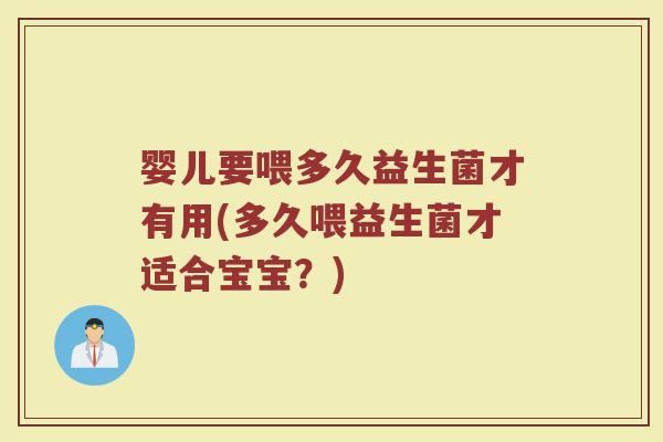 婴儿要喂多久益生菌才有用(多久喂益生菌才适合宝宝？)