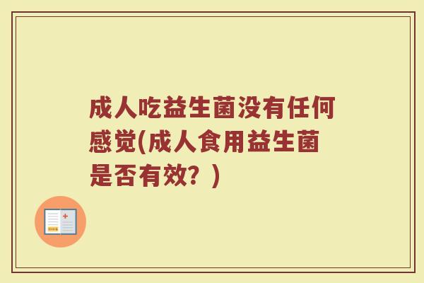 成人吃益生菌没有任何感觉(成人食用益生菌是否有效？)