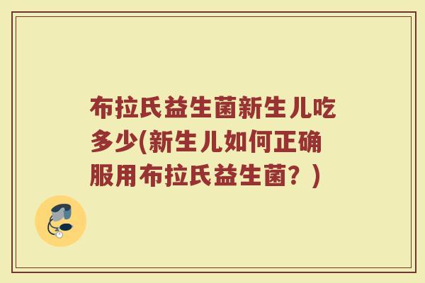布拉氏益生菌新生儿吃多少(新生儿如何正确服用布拉氏益生菌？)