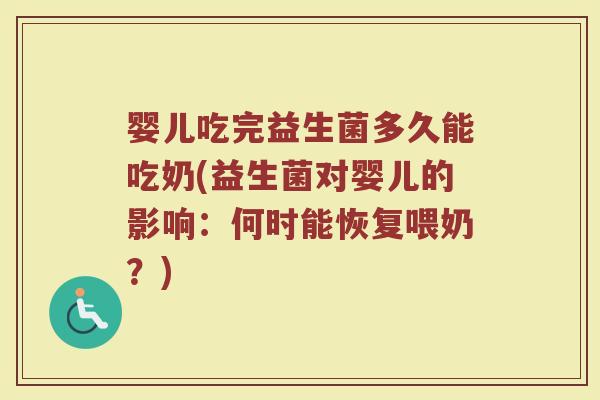 婴儿吃完益生菌多久能吃奶(益生菌对婴儿的影响：何时能恢复喂奶？)