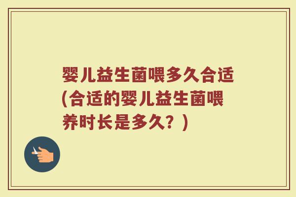 婴儿益生菌喂多久合适(合适的婴儿益生菌喂养时长是多久？)