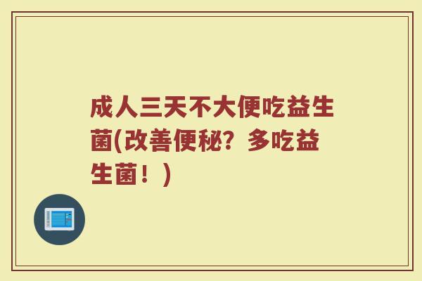 成人三天不大便吃益生菌(改善便秘？多吃益生菌！)