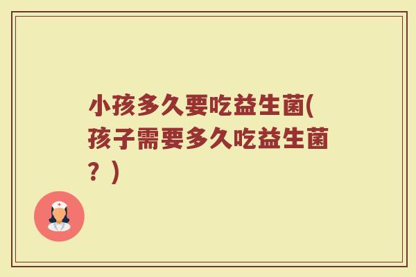 小孩多久要吃益生菌(孩子需要多久吃益生菌？)