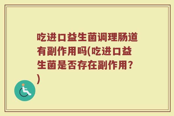 吃进口益生菌调理肠道有副作用吗(吃进口益生菌是否存在副作用？)