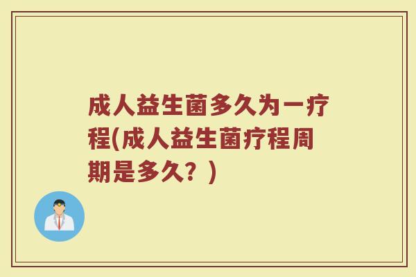 成人益生菌多久为一疗程(成人益生菌疗程周期是多久？)