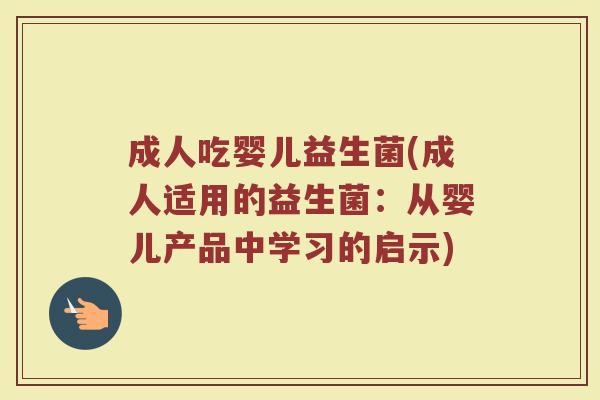 成人吃婴儿益生菌(成人适用的益生菌：从婴儿产品中学习的启示)