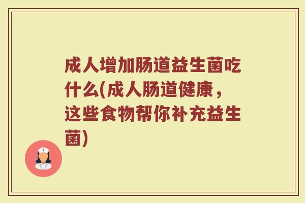 成人增加肠道益生菌吃什么(成人肠道健康，这些食物帮你补充益生菌)
