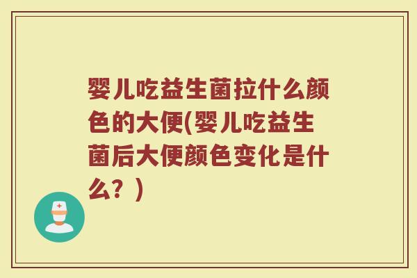 婴儿吃益生菌拉什么颜色的大便(婴儿吃益生菌后大便颜色变化是什么？)