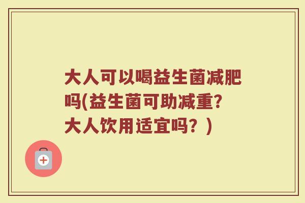 大人可以喝益生菌减肥吗(益生菌可助减重？大人饮用适宜吗？)