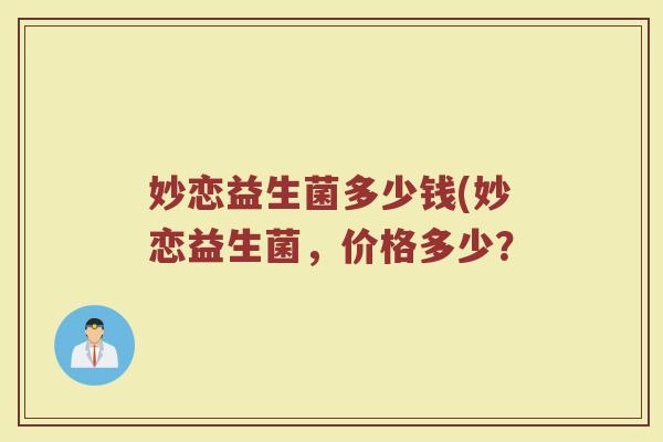 妙恋益生菌多少钱(妙恋益生菌，价格多少？