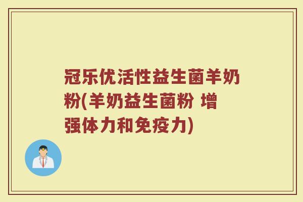 冠乐优活性益生菌羊奶粉(羊奶益生菌粉 增强体力和免疫力)
