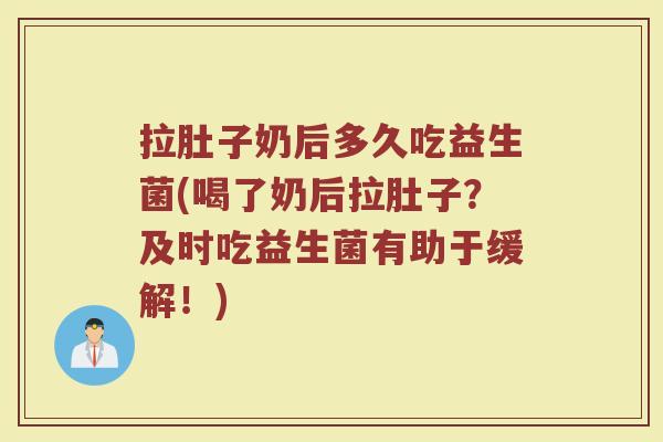 拉肚子奶后多久吃益生菌(喝了奶后拉肚子？及时吃益生菌有助于缓解！)