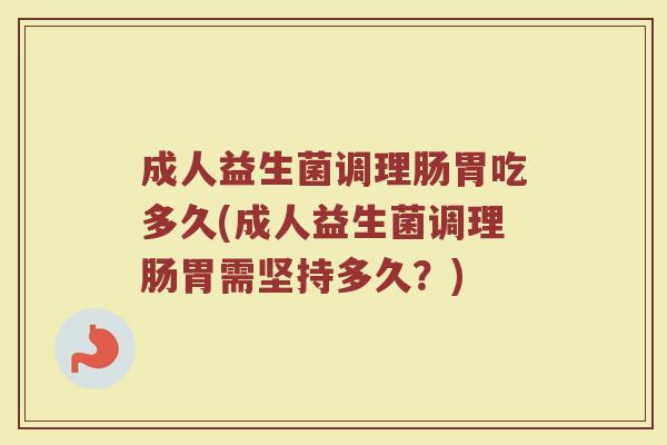 成人益生菌调理肠胃吃多久(成人益生菌调理肠胃需坚持多久？)