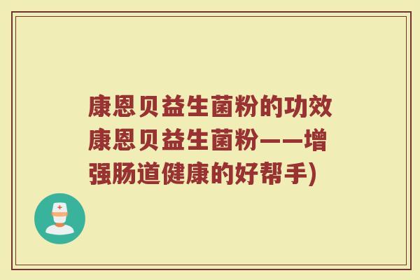 康恩贝益生菌粉的功效康恩贝益生菌粉——增强肠道健康的好帮手)
