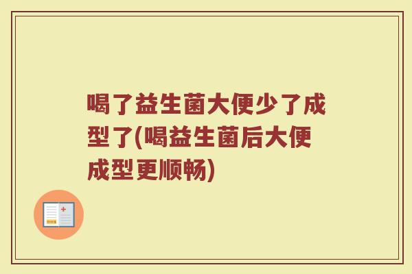 喝了益生菌大便少了成型了(喝益生菌后大便成型更顺畅)