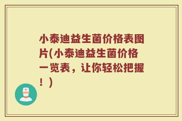 小泰迪益生菌价格表图片(小泰迪益生菌价格一览表，让你轻松把握！)
