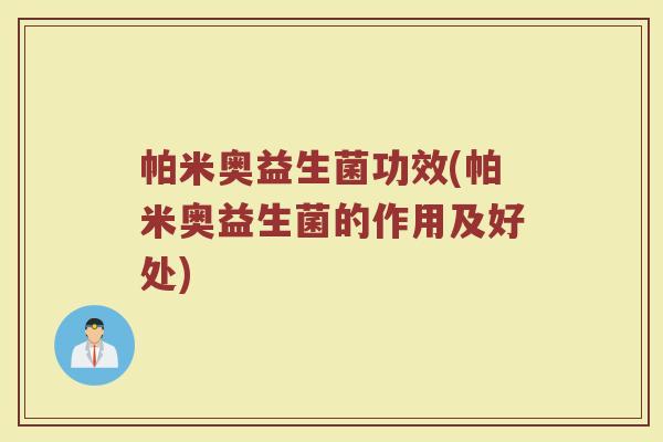 帕米奥益生菌功效(帕米奥益生菌的作用及好处)