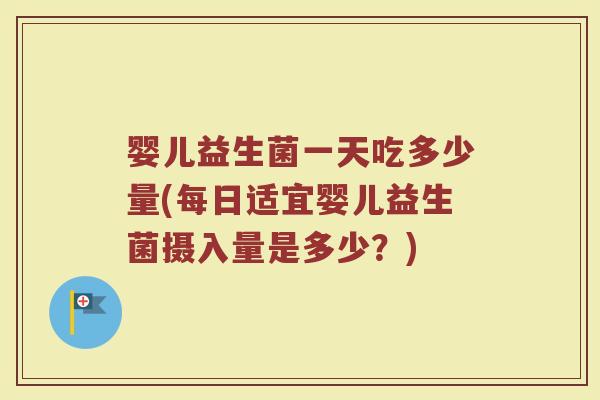婴儿益生菌一天吃多少量(每日适宜婴儿益生菌摄入量是多少？)