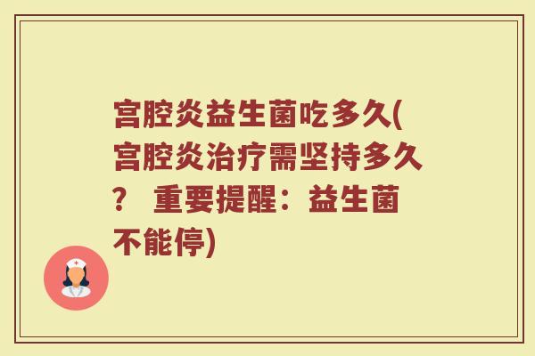 宫腔炎益生菌吃多久(宫腔炎治疗需坚持多久？ 重要提醒：益生菌不能停)
