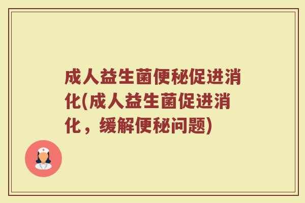 成人益生菌便秘促进消化(成人益生菌促进消化，缓解便秘问题)