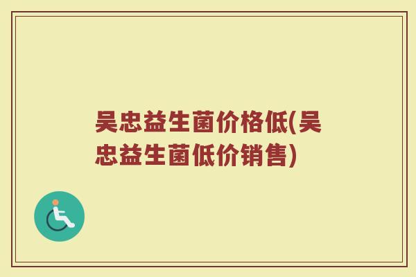 吴忠益生菌价格低(吴忠益生菌低价销售)