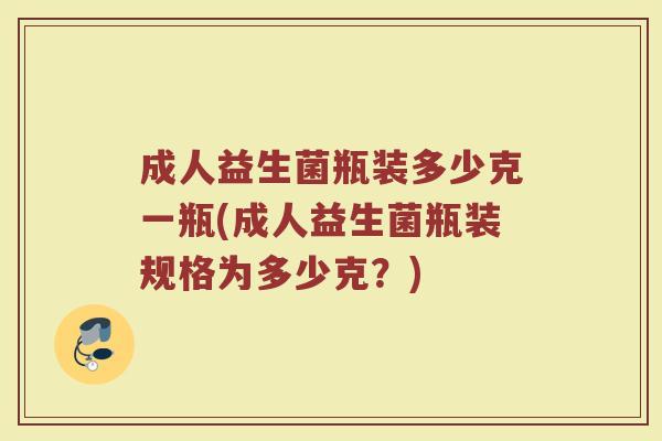 成人益生菌瓶装多少克一瓶(成人益生菌瓶装规格为多少克？)