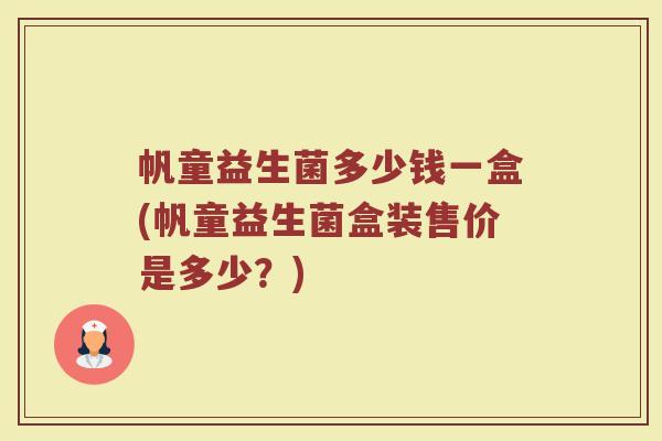 帆童益生菌多少钱一盒(帆童益生菌盒装售价是多少？)