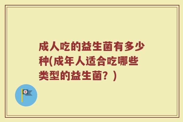 成人吃的益生菌有多少种(成年人适合吃哪些类型的益生菌？)