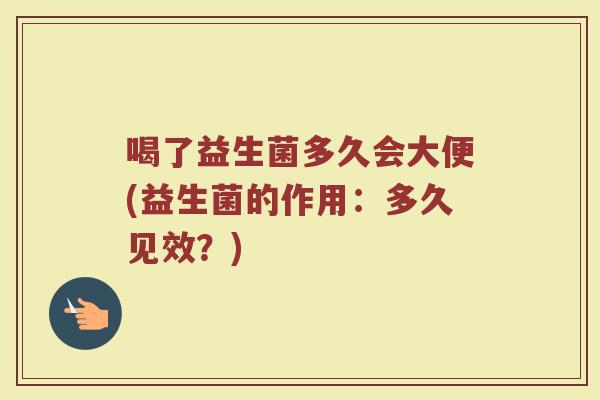喝了益生菌多久会大便(益生菌的作用：多久见效？)