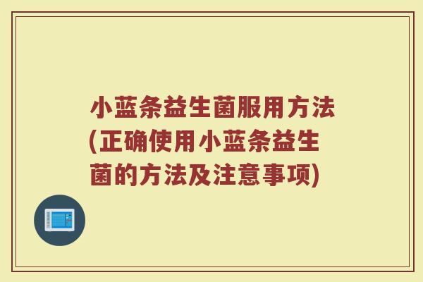 小蓝条益生菌服用方法(正确使用小蓝条益生菌的方法及注意事项)