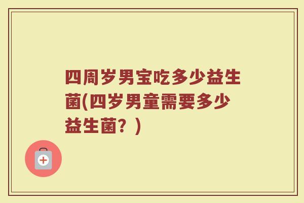 四周岁男宝吃多少益生菌(四岁男童需要多少益生菌？)
