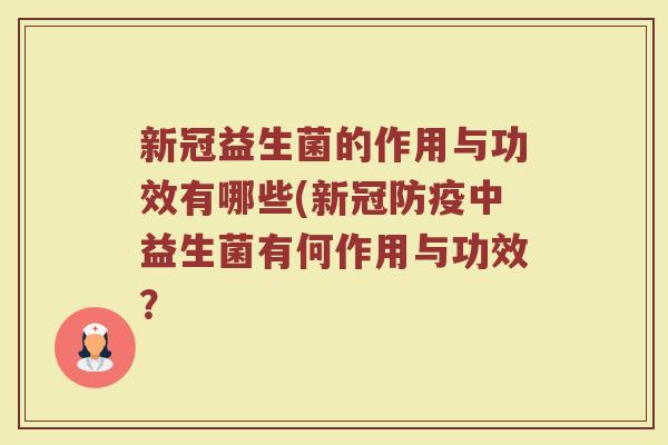 新冠益生菌的作用与功效有哪些(新冠防疫中益生菌有何作用与功效？