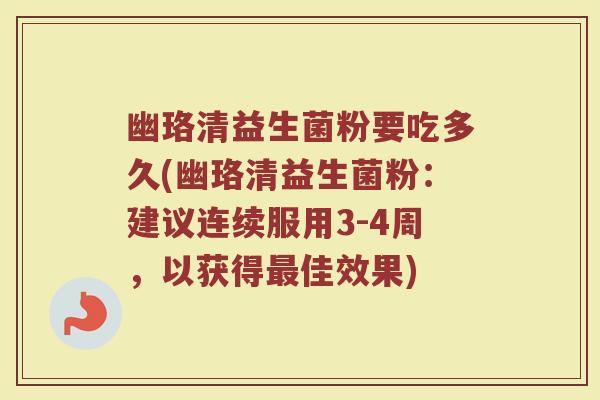 幽珞清益生菌粉要吃多久(幽珞清益生菌粉：建议连续服用3-4周，以获得最佳效果)