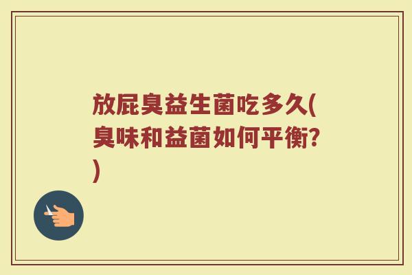 放屁臭益生菌吃多久(臭味和益菌如何平衡？)