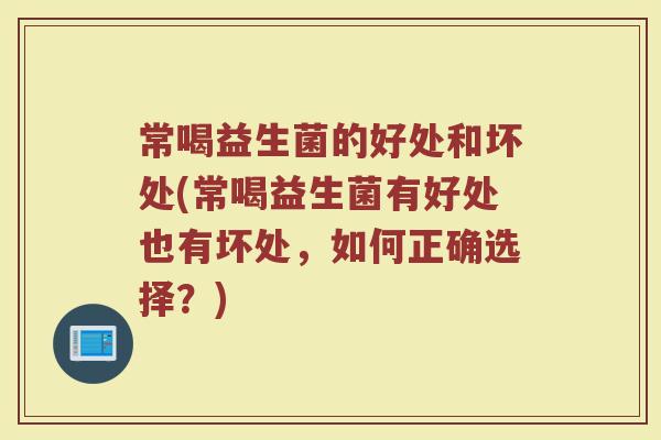 常喝益生菌的好处和坏处(常喝益生菌有好处也有坏处，如何正确选择？)